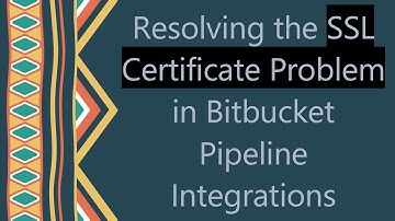 Resolving the SSL Certificate Problem in Bitbucket Pipeline Integrations