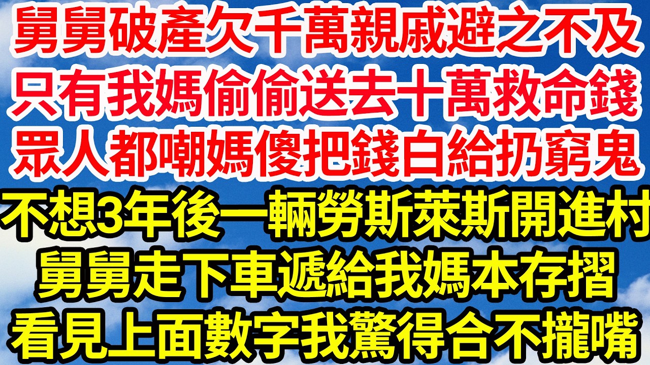 舅舅破產欠千萬親戚避之不及。只有我媽偷偷送去十萬救命錢，眾人都嘲媽傻把錢白給扔窮鬼，不想3年後一輛勞斯萊斯開進村，舅舅走下車遞給我媽本存摺，看見上面數字我驚得合不攏嘴||笑看人生情感生活