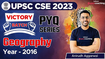 Geography for UPSC 2023 Prelims | Year 2016 - PYQs | UPSC Previous Year Questions | Anirudh Sir
