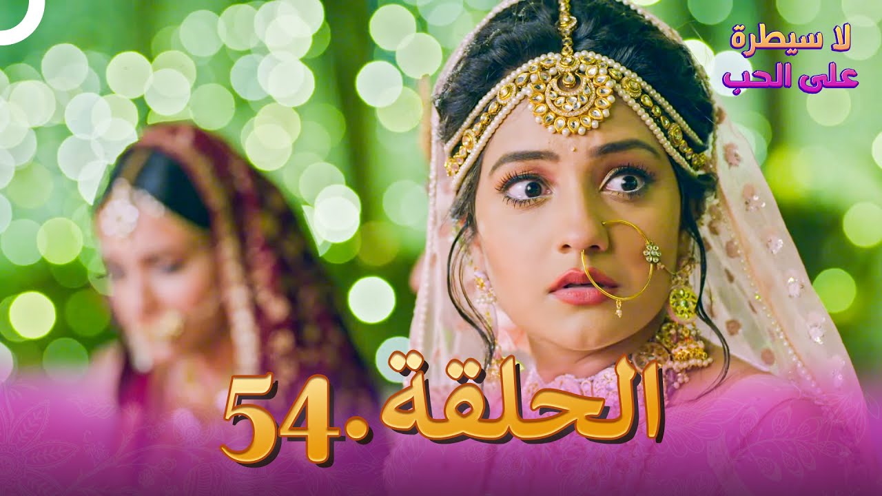 لا سيطرة على الحب الحلقة 54