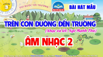 TRÊN CON ĐƯỜNG ĐẾN TRƯỜNG - NHẠC MẪU | CHỦ ĐỀ 3 | ÂM NHẠC 2 - CHÂN TRỜI SÁNG TẠO