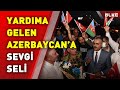 Türkiye'ye yardıma gelen Azerbaycanlı ekibe sevgi seli