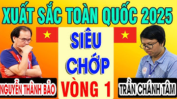 SIÊU CHỚP - Vòng 1 - NGUYỄN THÀNH BẢO VS TRẦN CHÁNH TÂM | CỜ TƯỚNG XUẤT SẮC TOÀN QUỐC 2025