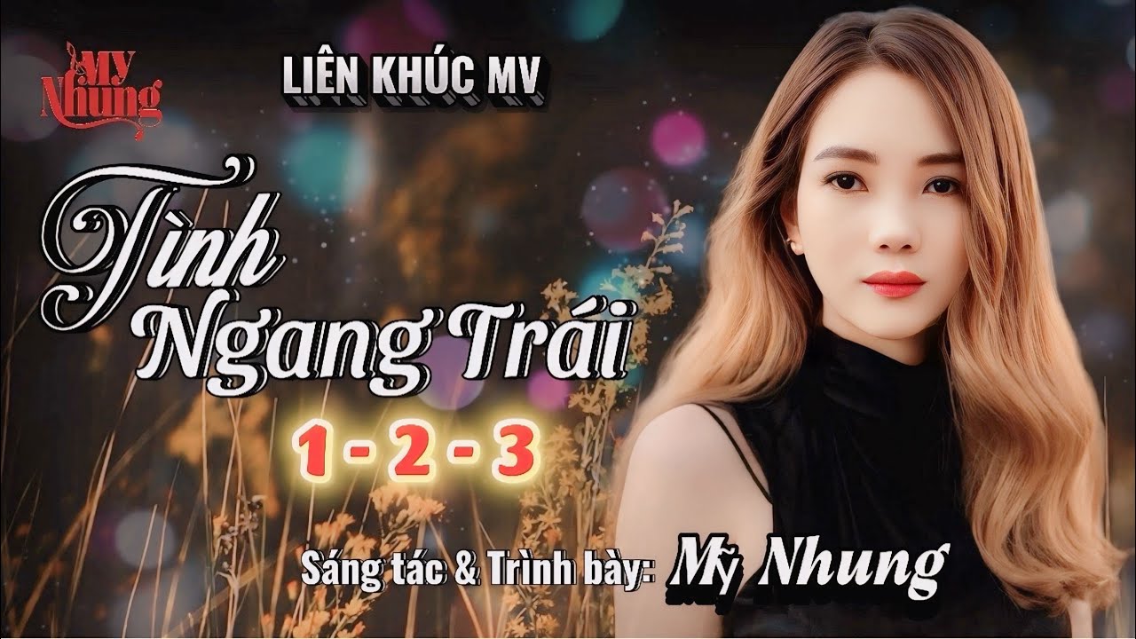 LIÊN KHÚC MV - TÌNH NGANG TRÁI 1 - 2 - 3 ( ST & TB: MỸ NHUNG )
