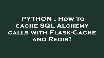 PYTHON : How to cache SQL Alchemy calls with Flask-Cache and Redis?