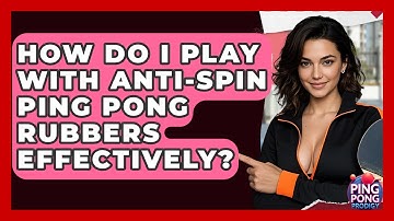 How Do I Play With Anti-spin Ping Pong Rubbers Effectively? - Ping Pong Prodigy