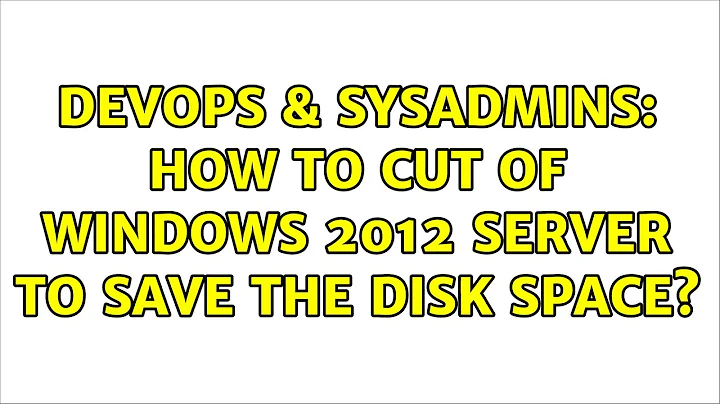 DevOps & SysAdmins: How to cut of Windows 2012 Server to save the disk space? (4 Solutions!!)