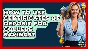 How To Use Certificates Of Deposit For College Savings? - Ask Your Bank Teller