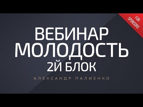 Вебинар «Молодость» 2й блок. Александр Палиенко. - Вебинар «Молодость» 2й блок. Александр Палиенко.