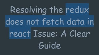 Resolving the redux does not fetch data in react Issue: A Clear Guide