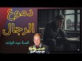 دموع الرجال..قصة حزينة | قصة عبد الواحد من بن سليمان على سمير الليل 