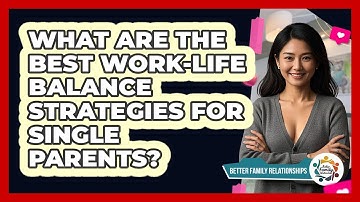 What Are The Best Work-life Balance Strategies For Single Parents? - Better Family Relationships