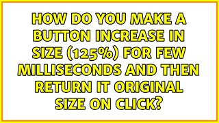 How do you make a button increase in size (125%) for few milliseconds and then return it...