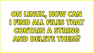 On Linux, how can I find all files that contain a string and delete them? (3 Solutions!!)