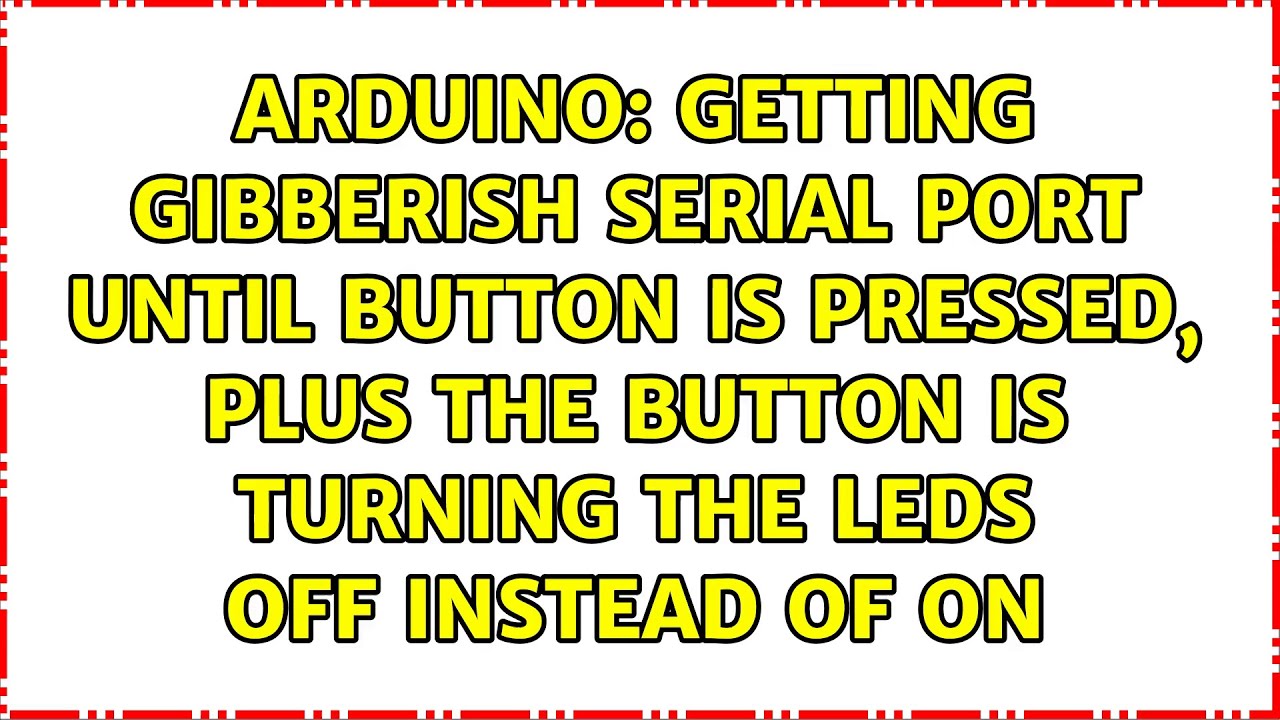 Getting gibberish serial port until button is pressed, plus the button