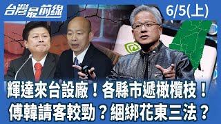 輝達來台設廠各縣市遞橄欖枝 傅韓請客較勁綑綁花東三法【台灣最前線】2024.06.05(上)