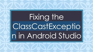 Fixing the ClassCastException in Android Studio