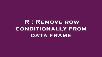 R : Remove row conditionally from data frame