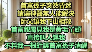 《完結文》首富孫子突然昏迷，請遍神醫無人能解決，師父讓我下山相救，首富親屬見我是黃毛丫頭，直接叫人趕我，不料我一根針讓首富孫子清醒《完結爽文》