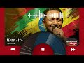 TEDDY AFRO AYZOH LEBE ቴዲ አፍሮ አይዞህ ልቤ