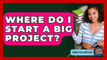 Where Do I Start A Big Project? - Junior Year Jumpstart