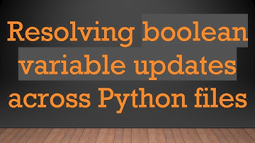 Resolving boolean variable updates across Python files