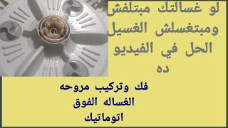 حل مشكله مروحة الغسالة  الفوق اتوماتيك لا تلف