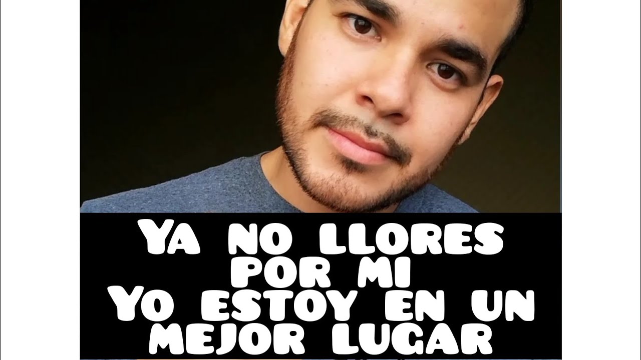 Ya no llores por mi, porque yo estoy en un mejor lugar. YouTube Ya no llores por mi, porque yo estoy en un mejor lugar. YouTube