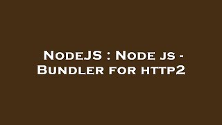 NodeJS : Node js - Bundler for http2