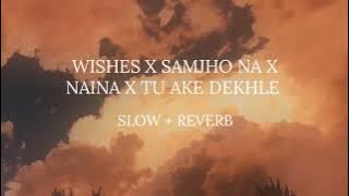 Wishes X Samjho na X Naina X Tu ake dekhle _ Slowed _ Slowy vibes