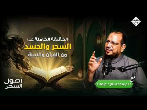 الحقيقة الكاملة عن السحر والحسد من القرآن والسنة مع دكتور سعد سعيد عبده | أصول السحر