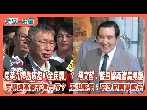 【新聞一點靈】馬英九神助攻挺「全民調」？ 柯文哲：藍白協商邀馬見證 寧願信基泰不信市府？ 王世堅揭：憂政府蓋變國宅