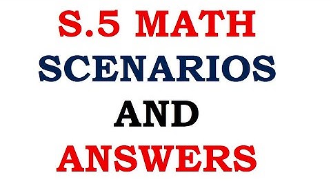 S.5 MATH scenarios and the solutions NEW A level curriculum