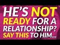 He's Not Ready for a Relationship? Say THIS to Him...