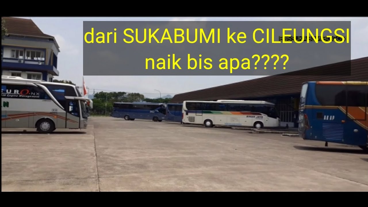 dari SUKABUMI ke CILEUNGSI naik bis apa???