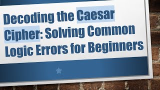 Decoding the Caesar Cipher: Solving Common Logic Errors for Beginners