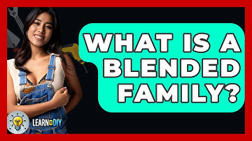 What Is A Blended Family? - LearnToDIY360.com