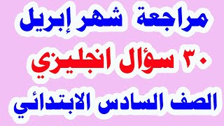 30  سؤال هامة جدا في اللغة الانجليزية من منهج إبريل للصف السادس الابتدائي الترم الثاني