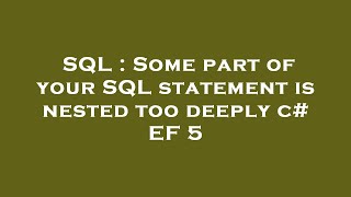 SQL : Some part of your SQL statement is nested too deeply c# EF 5