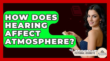 How Does Hearing Affect Atmosphere? - Fictional Journeys