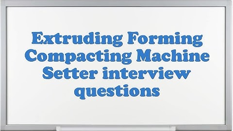 Extruding Forming Compacting Machine Setter interview questions