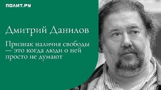 Дмитрий Данилов: Признак наличия свободы — это когда люди о ней просто не думают