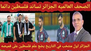 الصحف العالميه المنتخب الجزائري اول منتخب في التاريخ يضع علم فلسطين بجانب شعار الجزائر