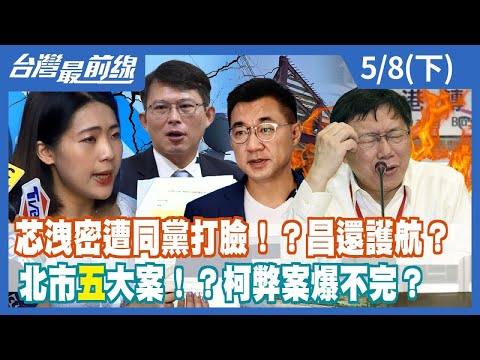 芯洩密遭同黨打臉！？昌還護航？ 北市"五"大案！？柯弊案爆不完？【台灣最前線】2024.05.08(下)