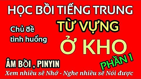 Học Tiếng Trung Bồi quá dễ - Chủ đề: TỪ VỰNG KHI LÀM VIỆC TRONG KHO