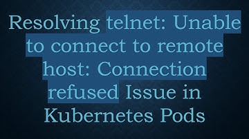 Resolving telnet: Unable to connect to remote host: Connection refused Issue in Kubernetes Pods