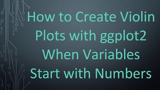 How to Create Violin Plots with ggplot2 When Variables Start with Numbers