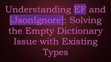 Understanding EF and [JsonIgnore]: Solving the Empty Dictionary Issue with Existing Types