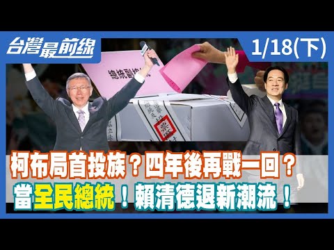 柯文哲布局首投族？四年後再戰一回？ 當"全民總統"！賴清德退新潮流！【台灣最前線】2024.01.18(下)