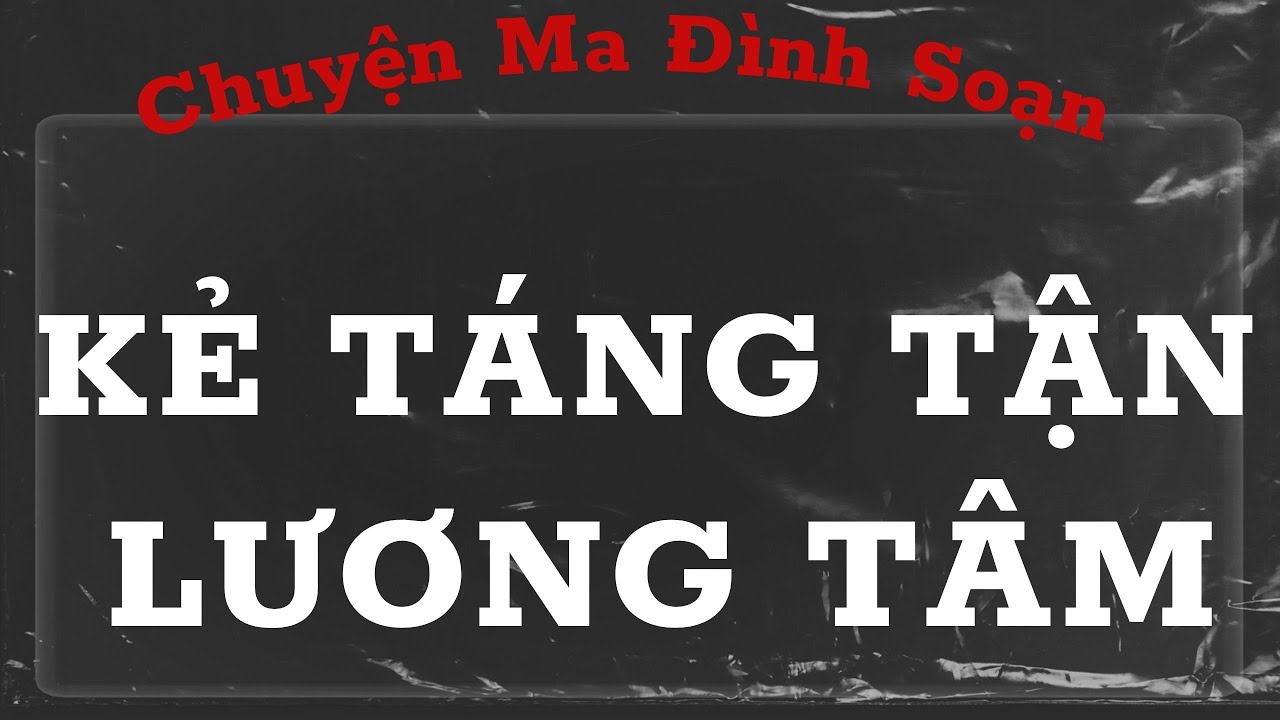 CHUYỆN MA ĐÌNH SOẠN : KẺ TÁNG TẬN LƯƠNG TÂM , NHỮNG HÀNH VI ÁC ĐỘC COI THƯỜNG MẠNG NGƯỜI NHƯ CỎ RÁC